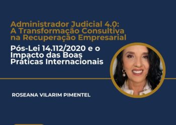Administrador Judicial 4.0: A Transformação Consultiva na Recuperação Empresarial Pós-Lei 14.112/2020 e o Impacto das  Boas Práticas Internacionais