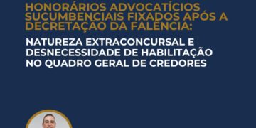 HONORÁRIOS ADVOCATÍCIOS SUCUMBENCIAIS FIXADOS APÓS A DECRETAÇÃO DA FALÊNCIA: NATUREZA EXTRACONCURSAL E DESNECESSIDADE DE HABILITAÇÃO NO QUADRO GERAL DE CREDORES