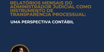 RELATÓRIOS MENSAIS DO ADMINISTRADOR JUDICIAL COMO INSTRUMENTO DE TRANSPARÊNCIA PROCESSUAL: UMA PERSPECTIVA CONTÁBIL