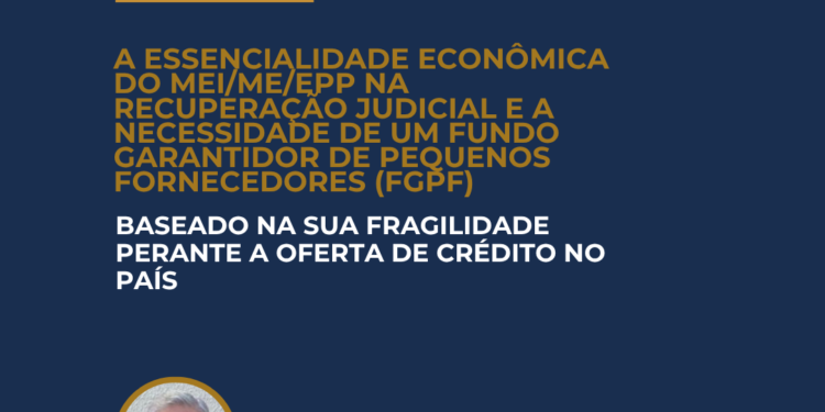 A ESSENCIALIDADE ECONÔMICA DO MEI/ME/EPP NA RECUPERAÇÃO JUDICIAL E   A NECESSIDADE DE UM FUNDO GARANTIDOR DE PEQUENOS FORNECEDORES (FGPF)   BASEADO NA SUA FRAGILIDADE PERANTE A OFERTA DE CRÉDITO NO PAÍS
