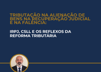 TRIBUTAÇÃO NA ALIENAÇÃO DE BENS NA RECUPERAÇÃO JUDICIAL E NA FALÊNCIA: IRPJ, CSLL E OS REFLEXOS DA REFORMA TRIBUTÁRIA