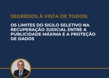 SEGREDOS À VISTA DE TODOS: OS LIMITES DO SIGILO SELETIVO NA RECUPERAÇÃO JUDICIAL ENTRE A PUBLICIDADE MÁXIMA E A PROTEÇÃO DE DADOS